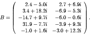 \begin{displaymath}
B = \left(
\begin{array}{rr}
2.4 - 5.0i & 2.7 + 6.9i \\
...
...9 + 9.3i \\
-1.0 + 1.6i & -3.0 + 12.2i
\end{array} \right).
\end{displaymath}