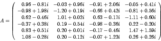\begin{displaymath}
A = \left(
\begin{array}{rrrr}
0.96 - 0.81 i & -0.03 + 0....
...- 0.12 i & -0.07 + 1.23 i & 0.26 + 0.26 i
\end{array} \right)
\end{displaymath}