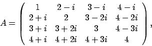 \begin{displaymath}
A = \left(
\begin{array}{cccc}
1 & 2 - i & 3 - i & 4 - i ...
... 4 - 3i \\
4 + i & 4 + 2i & 4 + 3i & 4
\end{array} \right),
\end{displaymath}