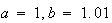 $a=1,b=1.01$