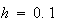 $h=0.1$