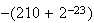$-(210+2^{-23})$