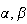 $\alpha,\beta$